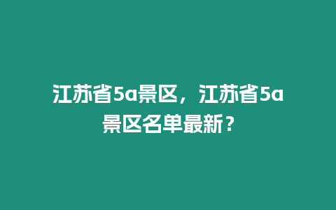 江蘇省5a景區，江蘇省5a景區名單最新？