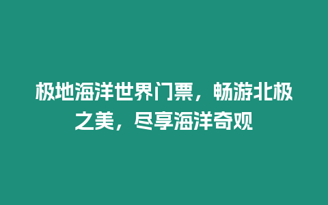 極地海洋世界門票，暢游北極之美，盡享海洋奇觀