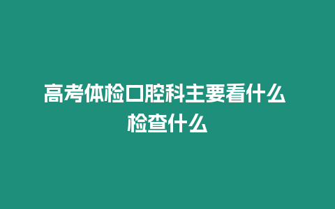 高考體檢口腔科主要看什么 檢查什么