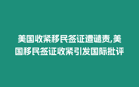 美國收緊移民簽證遭譴責,美國移民簽證收緊引發國際批評