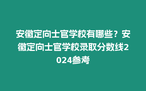 安徽定向士官學校有哪些？安徽定向士官學校錄取分數線2024參考