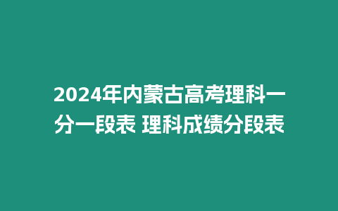 2024年內蒙古高考理科一分一段表 理科成績分段表