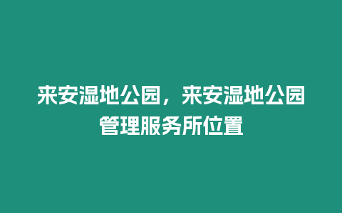 來安濕地公園，來安濕地公園管理服務所位置