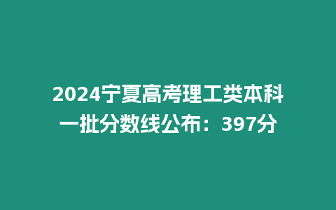 2024寧夏高考理工類本科一批分數線公布：397分