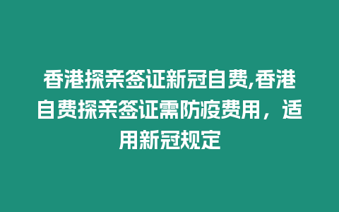 香港探親簽證新冠自費(fèi),香港自費(fèi)探親簽證需防疫費(fèi)用，適用新冠規(guī)定