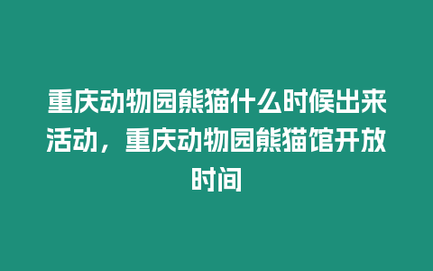 重慶動物園熊貓什么時候出來活動，重慶動物園熊貓館開放時間