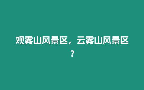 觀霧山風景區，云霧山風景區？