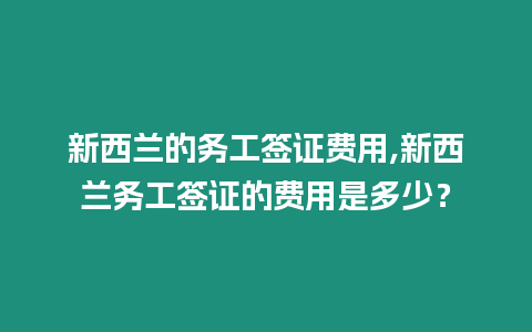 新西蘭的務(wù)工簽證費(fèi)用,新西蘭務(wù)工簽證的費(fèi)用是多少？