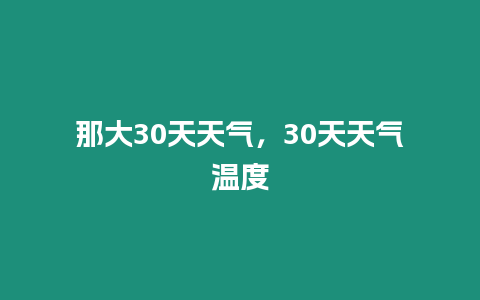 那大30天天氣，30天天氣溫度