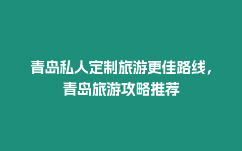 青島私人定制旅游更佳路線，青島旅游攻略推薦