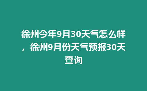 徐州今年9月30天氣怎么樣，徐州9月份天氣預報30天查詢