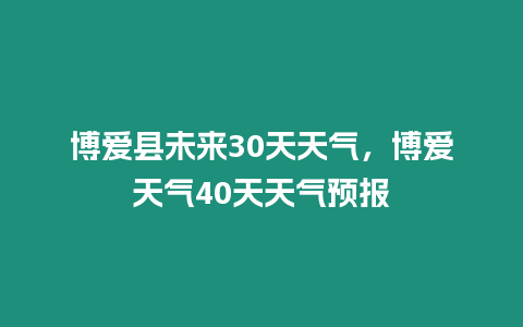 博愛縣未來30天天氣，博愛天氣40天天氣預(yù)報