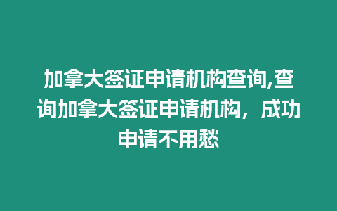 加拿大簽證申請機構查詢,查詢加拿大簽證申請機構，成功申請不用愁