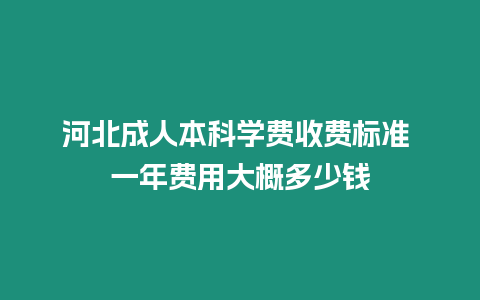 河北成人本科學費收費標準 一年費用大概多少錢