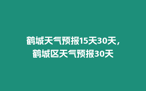 鶴城天氣預報15天30天，鶴城區天氣預報30天