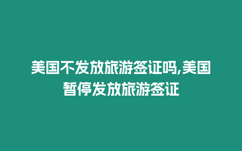 美國不發放旅游簽證嗎,美國暫停發放旅游簽證