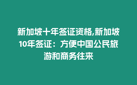 新加坡十年簽證資格,新加坡10年簽證：方便中國公民旅游和商務往來