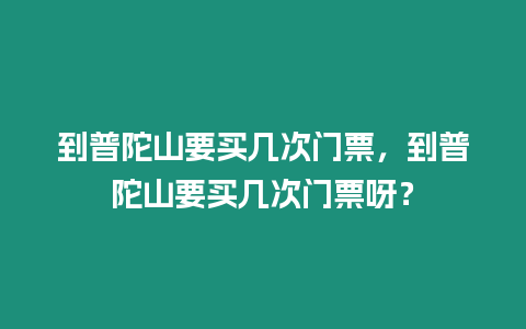 到普陀山要買(mǎi)幾次門(mén)票，到普陀山要買(mǎi)幾次門(mén)票呀？