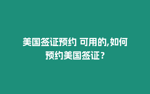 美國簽證預(yù)約 可用的,如何預(yù)約美國簽證？