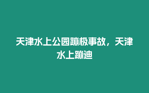 天津水上公園蹦極事故，天津水上蹦迪