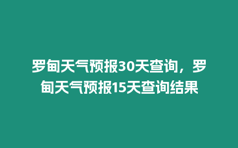 羅甸天氣預報30天查詢，羅甸天氣預報15天查詢結果