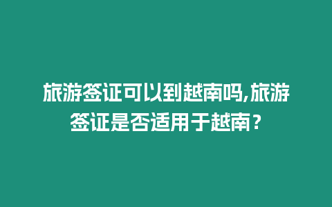 旅游簽證可以到越南嗎,旅游簽證是否適用于越南？