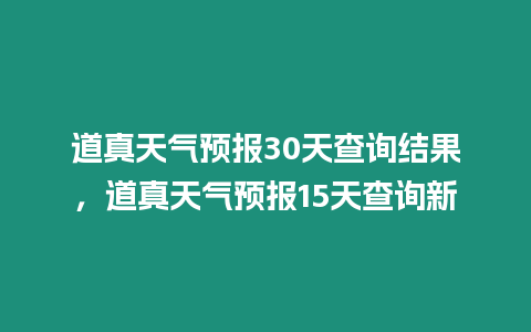 道真天氣預報30天查詢結果，道真天氣預報15天查詢新