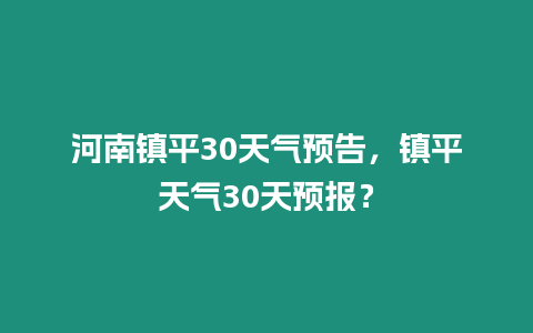 河南鎮(zhèn)平30天氣預(yù)告，鎮(zhèn)平天氣30天預(yù)報(bào)？