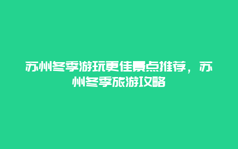 蘇州冬季游玩更佳景點推薦，蘇州冬季旅游攻略