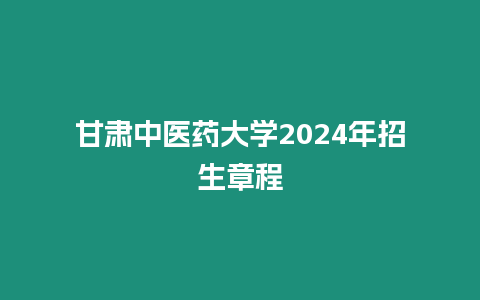 甘肅中醫藥大學2024年招生章程