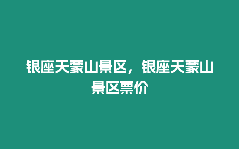 銀座天蒙山景區，銀座天蒙山景區票價