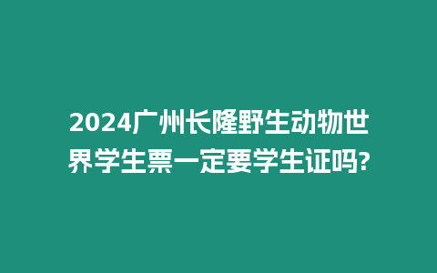 2024廣州長隆野生動物世界學生票一定要學生證嗎?