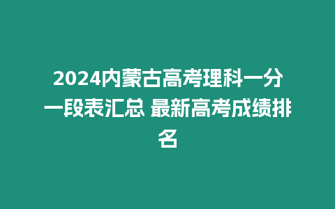 2024內蒙古高考理科一分一段表匯總 最新高考成績排名