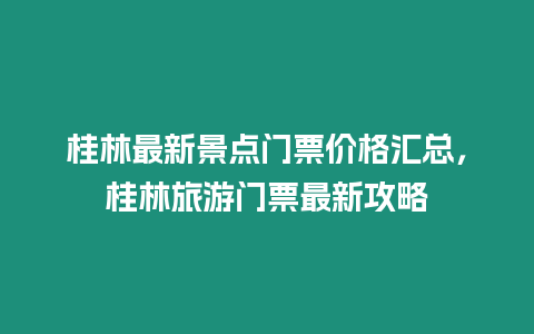 桂林最新景點門票價格匯總，桂林旅游門票最新攻略