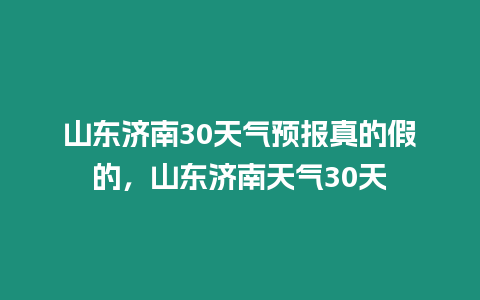 山東濟南30天氣預報真的假的，山東濟南天氣30天