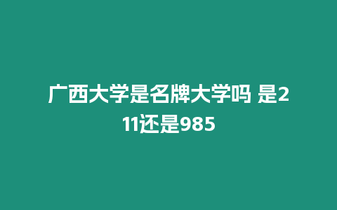 廣西大學是名牌大學嗎 是211還是985