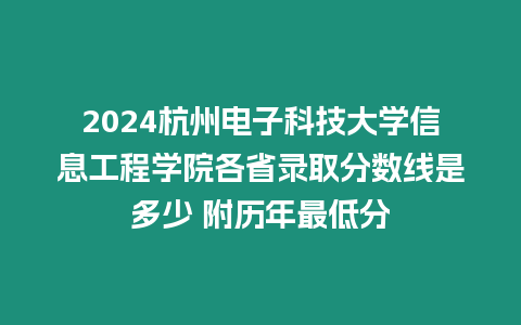 2024杭州電子科技大學信息工程學院各省錄取分數線是多少 附歷年最低分