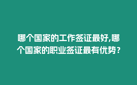 哪個國家的工作簽證最好,哪個國家的職業(yè)簽證最有優(yōu)勢？