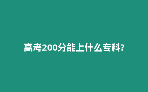 高考200分能上什么專科?