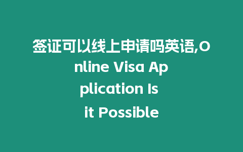 簽證可以線上申請(qǐng)嗎英語(yǔ),Online Visa Application Is it Possible