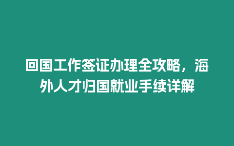 回國工作簽證辦理全攻略，海外人才歸國就業(yè)手續(xù)詳解