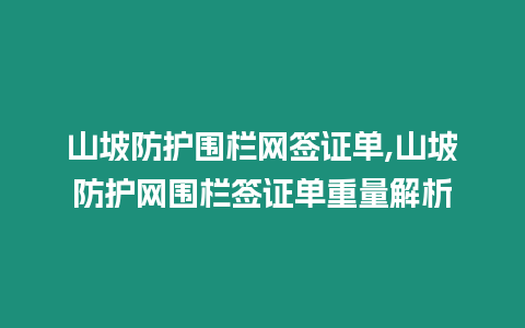 山坡防護圍欄網簽證單,山坡防護網圍欄簽證單重量解析