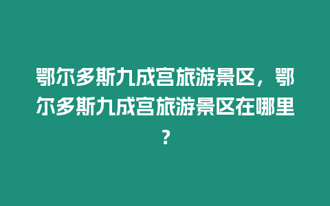 鄂爾多斯九成宮旅游景區(qū)，鄂爾多斯九成宮旅游景區(qū)在哪里？