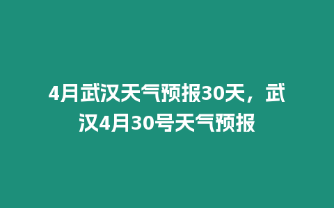 4月武漢天氣預報30天，武漢4月30號天氣預報