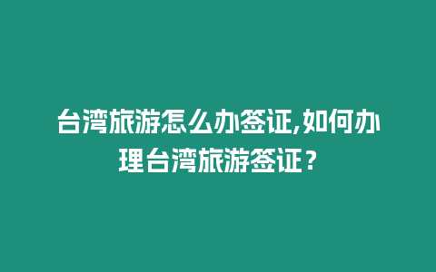 臺灣旅游怎么辦簽證,如何辦理臺灣旅游簽證？