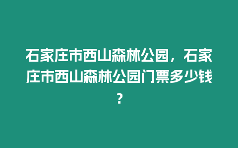 石家莊市西山森林公園，石家莊市西山森林公園門票多少錢？