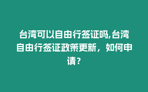 臺灣可以自由行簽證嗎,臺灣自由行簽證政策更新，如何申請？