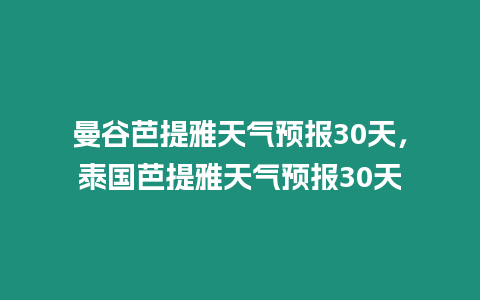 曼谷芭提雅天氣預報30天，泰國芭提雅天氣預報30天