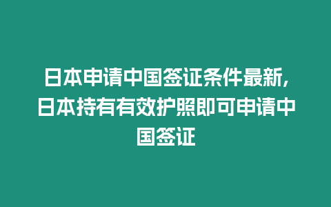 日本申請中國簽證條件最新,日本持有有效護照即可申請中國簽證