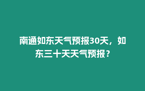 南通如東天氣預報30天，如東三十天天氣預報？